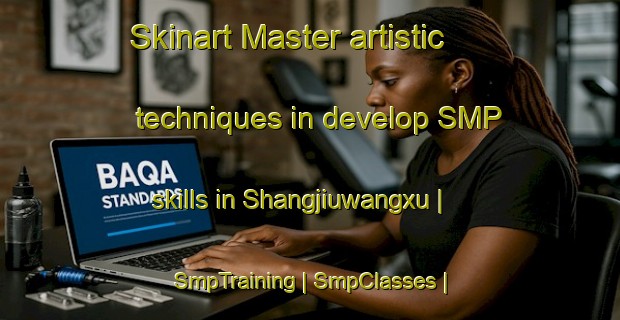 Skinart Master artistic techniques in develop SMP skills in Shangjiuwangxu | SmpTraining | SmpClasses | SkinartTraining-China